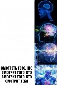    Смотреть того, кто смотрит того, кто смотрит того, кто смотрит тебя