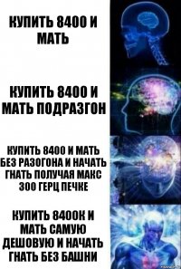 купить 8400 и мать Купить 8400 и мать подразгон Купить 8400 и мать без разогона и начать гнать получая макс 300 герц печке Купить 8400к и Мать самую дешовую и начать гнать без Башни