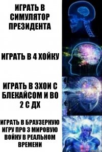 Играть в симулятор президента Играть в 4 хойку Играть в 3хои с блекайсом и во 2 с дх Играть в браузерную игру про 3 мировую войну в реальном времени