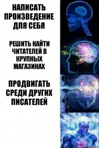 Написать произведение для себя Решить найти читателей в крупных магазинах Продвигать среди других писателей 