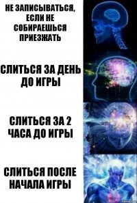 Не записываться, если не собираешься приезжать слиться за день до игры слиться за 2 часа до игры слиться после начала игры