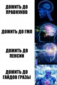 Дожить до правнуков Дожить до гмл Дожить до пенсии Дожить до гайдов Гразы