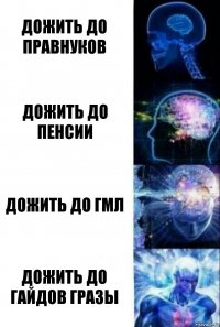 Дожить до правнуков Дожить до пенсии Дожить до гмл Дожить до гайдов Гразы