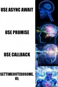 use async await use promise use callback setTimeout(doSome, 0);