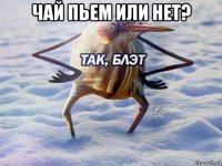 чай пьем или нет? 