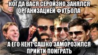 когда вася серойзно занялся организацией футбола а его кент сашко заморозился прийти поиграть