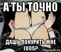 а ты точно дашь покурить мне iqos?