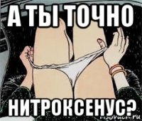 а ты точно нитроксенус?