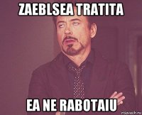 zaeblsea tratita ea ne rabotaiu