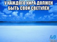 у каждого кира должен быть свой светулёк 