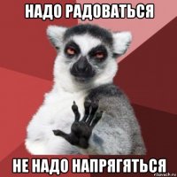 надо радоваться не надо напрягяться