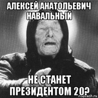 алексей анатольевич навальный не станет президентом 20?