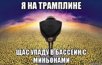 я на трамплине щас упаду в бассейн с миньонами