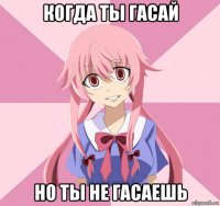 когда ты гасай но ты не гасаешь