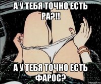 а у тебя точно есть ра?!! а у тебя точно есть фарос?