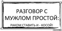 Разговор с мужлом простой: Раком ставить и - косой!