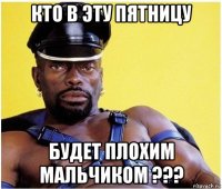 кто в эту пятницу будет плохим мальчиком ???