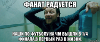 фанат радуется наши по футболу на чм вышли в 1/4 финала.в первый раз в жизни.