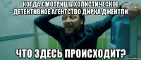 когда смотришь холистическое детективное агентство дирка джентли что здесь происходит?