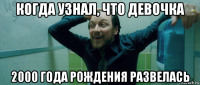 когда узнал, что девочка 2000 года рождения развелась