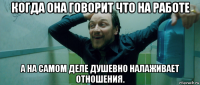 когда она говорит что на работе а на самом деле душевно налаживает отношения.