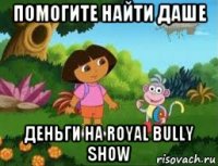 помогите найти даше деньги на royal bully show