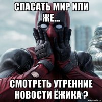 спасать мир или же... смотреть утренние новости ёжика ?