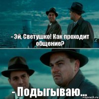 - Эй, Светушко! Как проходит общение? - Подыгываю...