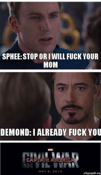 Sphee: Stop or I will fuck your mom Demond: I already fuck you