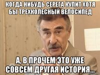 когда нибудь серега купит хотя бы трехколесный велосипед а, в прочем это уже совсем другая история...