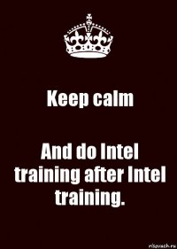 Keep calm And do Intel training after Intel training.