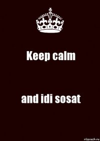 Keep calm and idi sosat