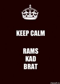 KEEP CALM RAMS
KAD
BRAT