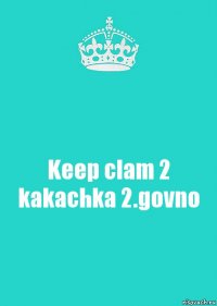 Keep clam 2 kakachka 2.govno