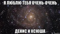 я люблю тебя очень-очень денис и ксюша