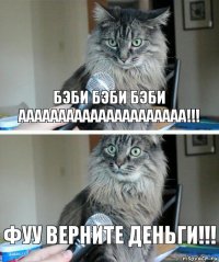 БЭБИ БЭБИ БЭБИ ААААААААААААААААААААА!!! ФУУ ВЕРНИТЕ ДЕНЬГИ!!!