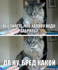 Вы знаете, что халяву надо забрать? Да ну, бред какой