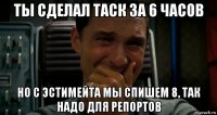 ты сделал таск за 6 часов но с эстимейта мы спишем 8, так надо для репортов