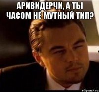 аривидерчи, а ты часом не мутный тип? 