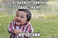 я такой чёткий! но пакастный! но чоткий