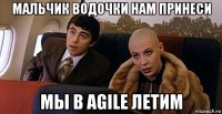 мальчик водочки нам принеси мы в agile летим