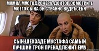 мамка мустодрочера: доктор осмотрите моего сына он странно ведет себя сын:шехзаде мустафа самый лучший трон пренадлежит ему