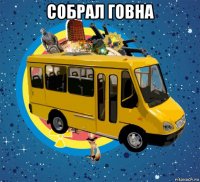 собрал говна 