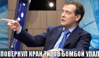 Повернул кран титов бомбой упал