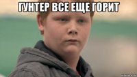 гунтер все еще горит 