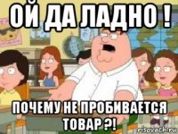 ой да ладно ! почему не пробивается товар ?!