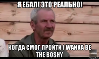 я ебал! это реально! когда смог пройти i wanna be the boshy