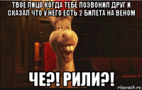 твое лицо когда тебе позвонил друг и сказал что у него есть 2 билета на веном че?! рили?!