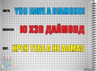 You have a diamond! Ю ХЭВ ДАЙМОНД хрен тебе а не алмаз