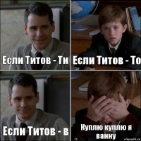 Если Титов - Ти Если Титов - То Если Титов - в Куплю куплю я ванну